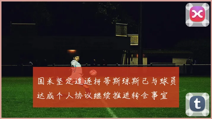 国米坚定追逐柯蒂斯琼斯已与球员达成个人协议继续推进转会事宜
