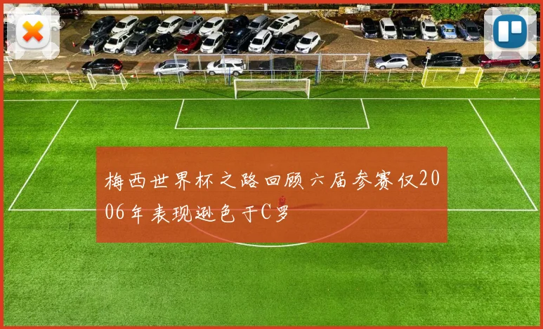 梅西世界杯之路回顾六届参赛仅2006年表现逊色于C罗