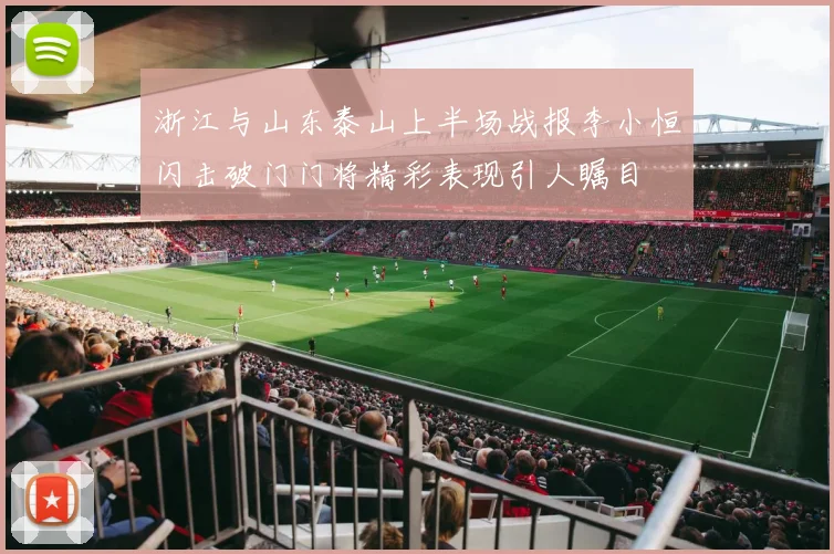 浙江与山东泰山上半场战报李小恒闪击破门门将精彩表现引人瞩目