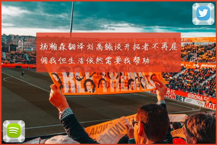 杨瀚森翻译刘禹铖谈开拓者不再雇佣我但生活依然需要我帮助