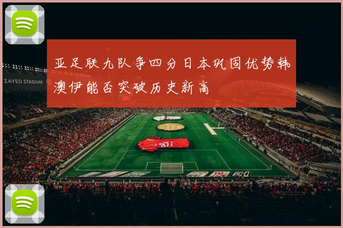 亚足联九队争四分日本巩固优势韩澳伊能否突破历史新高