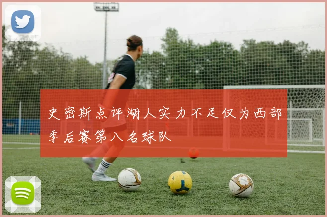 史密斯点评湖人实力不足仅为西部季后赛第八名球队