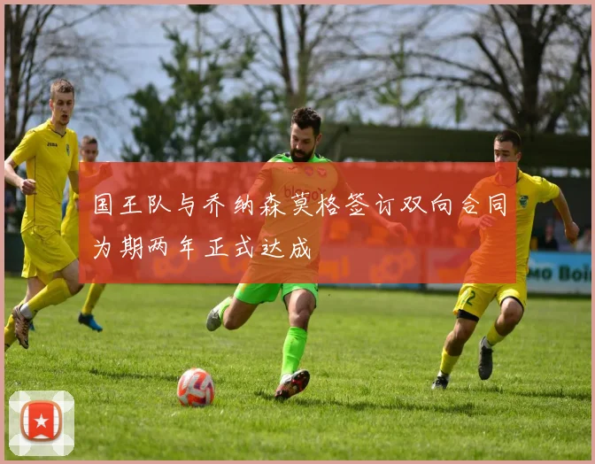 国王队与乔纳森莫格签订双向合同为期两年正式达成