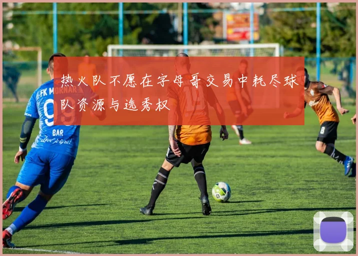 热火队不愿在字母哥交易中耗尽球队资源与选秀权
