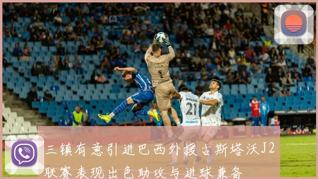 三镇有意引进巴西外援古斯塔沃J2联赛表现出色助攻与进球兼备