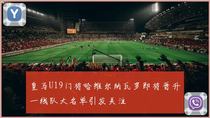 皇马U19门将哈维尔纳瓦罗即将晋升一线队大名单引发关注