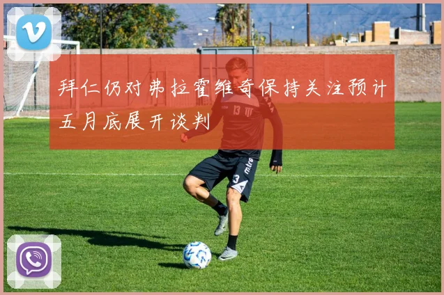 拜仁仍对弗拉霍维奇保持关注预计五月底展开谈判