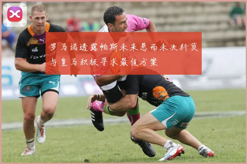 罗马诺透露帕斯未来悬而未决科莫与皇马积极寻求最佳方案